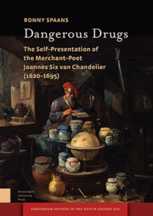 Dangerous Drugs : The Self-Presentation of the Merchant-Poet Joannes Six van Chandelier (1620-1695)