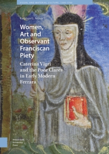 Women, Art and Observant Franciscan Piety : Caterina Vigri and the Poor Clares in Early Modern Ferrara