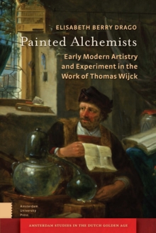 Painted Alchemists : Early Modern Artistry and Experiment in the Work of Thomas Wijck