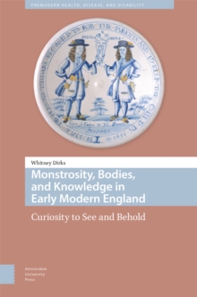 Monstrosity, Bodies, And Knowledge In Early Modern England : Curiosity To See And Behold