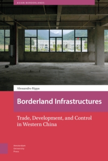 Borderland Infrastructures : Trade, Development, and Control in Western China