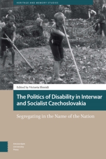 The Politics of Disability in Interwar and Socialist Czechoslovakia : Segregating in the Name of the Nation