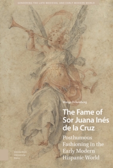 The Fame of Sor Juana Ines de la Cruz : Posthumous Fashioning in the Early Modern Hispanic World