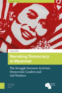 Narrating Democracy in Myanmar : The Struggle Between Activists, Democratic Leaders and Aid Workers