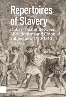 Repertoires of Slavery : Dutch Theater Between Abolitionism and Colonial Subjection, 1770-1810