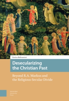 Desecularizing the Christian Past : Beyond R.A. Markus and the Religious-Secular Divide