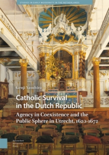 Catholic Survival in the Dutch Republic : Agency in Coexistence and the Public Sphere in Utrecht, 1620-1672