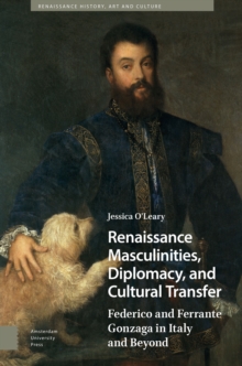 Renaissance Masculinities, Diplomacy, and Cultural Transfer : Federico and Ferrante Gonzaga in Italy and Beyond