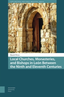 Local Churches, Monasteries, And Bishops In Leon Between The Ninth And Eleventh Centuries