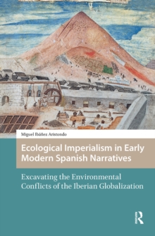 Ecological Imperialism in Early Modern Spanish Narratives : Excavating the Environmental Conflicts of the Iberian Globalization