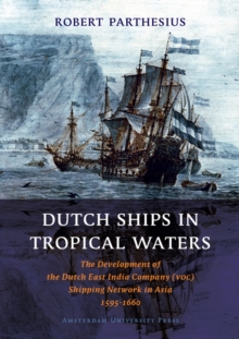 Dutch Ships in Tropical Waters : The Development of the Dutch East India Company (VOC) Shipping Network in Asia 1595-1660, Paperback Book Dutch Ships in Tropical Waters : The Development of the Dutch East India Company (VOC) Shipping Network in Asia 1595-1660, Paperback Book