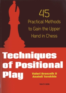 Techniques of Positional Play : 45 Practical Methods to Gain the Upper Hand in Chess