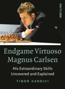 Endgame Virtuoso Magnus Carlsen Volume 1 : His Extraordinary Skills Uncovered and Explained