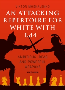 Attacking Repertoire for White with 1.d4 : Ambitious Ideas and Powerful Weapons