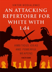 An Attacking Repertoire for White with 1.d4 : Ambitious Ideas and Powerful Weapons