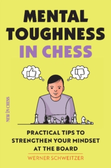 Mental Toughness in Chess : Practical Tips to Strengthen Your Mindset at the Board