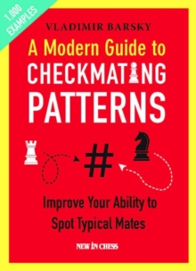 A Modern Guide to Checkmating Patterns : Improve Your Ability to Spot Typical Mates