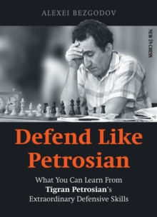 Defend Like Petrosian : What You Can Learn from Tigran Petrosian's Extraordinary Defensive Skills