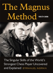 The Magnus Method : The Singular Skills of the Worlds Strongest Chess Player Uncovered and Explained