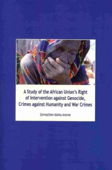 A Study of the African Union's Right of Intervention Against Genocide, Crimes Against Humanity and War Crimes, Paperback / softback Book A Study of the African Union's Right of Intervention Against Genocide, Crimes Against Humanity and War Crimes, Paperback / softback Book