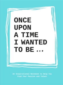 Once upon a time I wanted to be... : An Inspirational Notebook to Help You Find Your Passion and Talent, Paperback / softback Book Once upon a time I wanted to be... : An Inspirational Notebook to Help You Find Your Passion and Talent, Paperback / softback Book