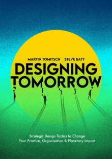 Designing Tomorrow : Strategic Design Tactics to Change Your Practice, Organisation, and Planetary Impact