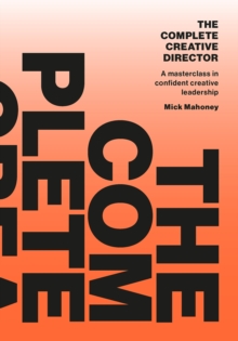 The Complete Creative Director : A masterclass in confident creative leadership