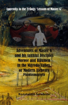 Adventures of Master G and his faithful disciples Morose and Bitumen in the Nigredo Valley, or Modern Alchemy : Appendix to the Trilogy Lessons of Master G, Paperback Book Adventures of Master G and his faithful disciples Morose and Bitumen in the Nigredo Valley, or Modern Alchemy : Appendix to the Trilogy Lessons of Master G, Paperback Book