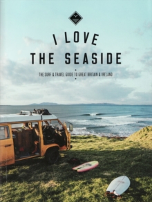 I Love the Seaside Great Britain & Ireland : The Surf & Travel Guide to Great Britain & Ireland