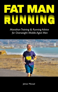 Fat Man Running : Marathon Training & Running Advice for Overweight Middle-Aged Men