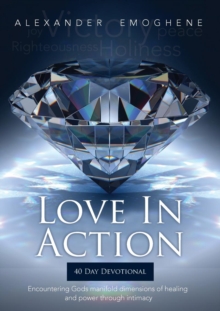 Love in Action : Encountering Gods Manifold Dimensions of Healing and Power Through Intimacy