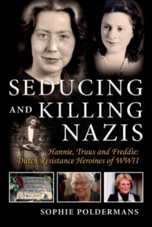 Seducing and Killing Nazis : Hannie, Truus and Freddie: Dutch Resistance Heroines of WWII, Paperback / softback Book Seducing and Killing Nazis : Hannie, Truus and Freddie: Dutch Resistance Heroines of WWII, Paperback / softback Book