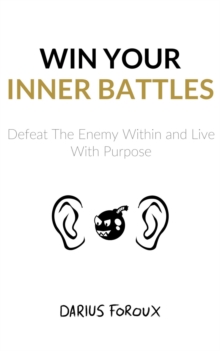 Win Your Inner Battles : Defeat The Enemy Within and Live With Purpose