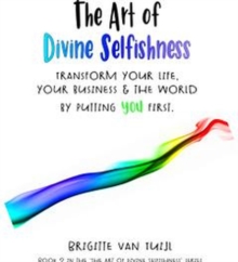 Art of Divine Selfishness - Transform Your Life, Your Business & the World by Putting You First