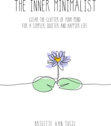 Inner Minimalist - Clear the Clutter of Your Mind for a Simpler, Quieter and Happier Life