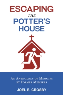 Escaping the Potter's House : An Anthology of Memoirs by Former Members