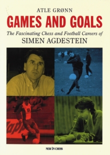 Games and Goals : The Fascinating Chess and Football Careers of Simen Agdestein