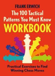 The 100 Tactical Patterns You Must Know Workbook : Practical Exercises to Find Winning Chess Moves