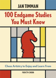 100 Endgame Studies You Must Know : Chess Artistry To Enjoy And Learn From