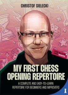 My First Chess Opening Repertoire : A Complete And Easy-to-Learn Guide For Beginners And Improvers