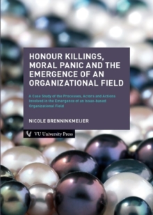 Honour Killings, Moral Panic and the Emergence of an Organizational Field : A Case Study of the Processes, Actors and Actions Involved in the Emergence of an Issue-based Organizational Field, Paperback / softback Book Honour Killings, Moral Panic and the Emergence of an Organizational Field : A Case Study of the Processes, Actors and Actions Involved in the Emergence of an Issue-based Organizational Field, Paperback / softback Book