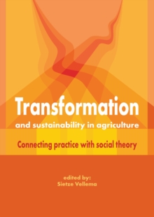 Transformation and Sustainability in Agriculture : Connecting Practice with Social Theory