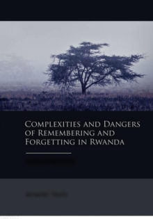 Complexities and Dangers of Remembering and Forgetting in Rwanda, Paperback / softback Book Complexities and Dangers of Remembering and Forgetting in Rwanda, Paperback / softback Book