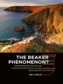 The Beaker Phenomenon? : Understanding the character and context of social practices in Ireland 2500-2000 BC, Hardback Book The Beaker Phenomenon? : Understanding the character and context of social practices in Ireland 2500-2000 BC, Hardback Book