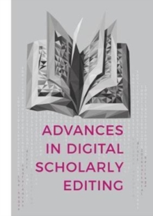 Advances in Digital Scholarly Editing : Papers presented at the DiXiT conferences in The Hague, Cologne, and Antwerp, Hardback Book Advances in Digital Scholarly Editing : Papers presented at the DiXiT conferences in The Hague, Cologne, and Antwerp, Hardback Book