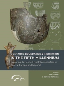 Contacts, Boundaries and Innovation in the Fifth Millennium : Exploring Developed Neolithic Societies in Central Europe and Beyond, Paperback / softback Book Contacts, Boundaries and Innovation in the Fifth Millennium : Exploring Developed Neolithic Societies in Central Europe and Beyond, Paperback / softback Book