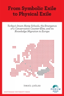 From Symbolic Exile to Physical Exile : Turkey's Imam Hatip Schools, the Emergence of a Conservative Counter-Elite, and its Knowledge Migration to Europe, Paperback / softback Book From Symbolic Exile to Physical Exile : Turkey's Imam Hatip Schools, the Emergence of a Conservative Counter-Elite, and its Knowledge Migration to Europe, Paperback / softback Book