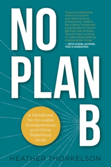 No Plan B : A Handbook for Incurable Entrepreneurs and Other Rebellious Souls