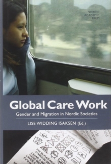 Global Care Work : Gender & Migration in Nordic Societies, Hardback Book Global Care Work : Gender & Migration in Nordic Societies, Hardback Book