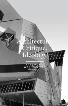 Architecture, Critique, Ideology : Writings on Architecture and Theory, Paperback / softback Book Architecture, Critique, Ideology : Writings on Architecture and Theory, Paperback / softback Book